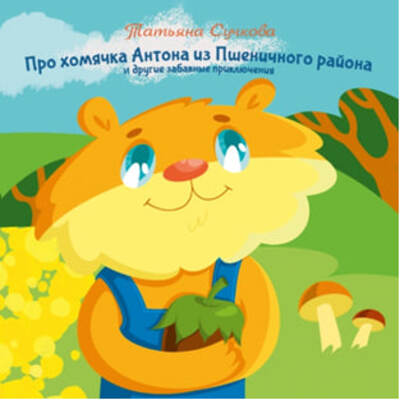 Про хомячка Антона из Пшеничного района и другие забавные приключения